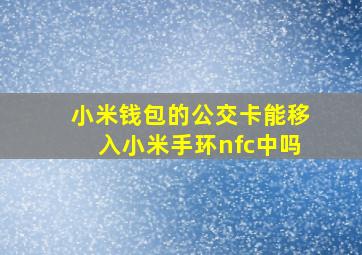 小米钱包的公交卡能移入小米手环nfc中吗