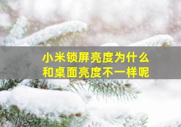 小米锁屏亮度为什么和桌面亮度不一样呢