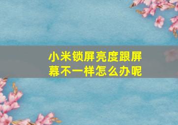 小米锁屏亮度跟屏幕不一样怎么办呢