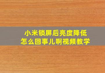 小米锁屏后亮度降低怎么回事儿啊视频教学