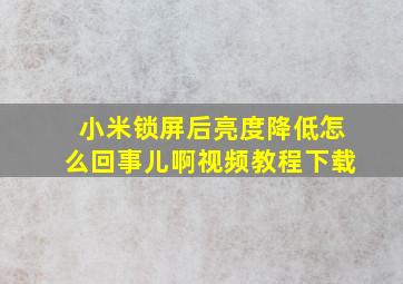 小米锁屏后亮度降低怎么回事儿啊视频教程下载