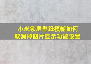 小米锁屏壁纸模糊如何取消掉图片显示功能设置