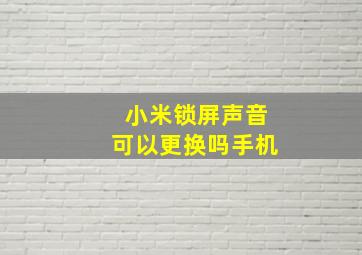 小米锁屏声音可以更换吗手机