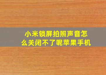 小米锁屏拍照声音怎么关闭不了呢苹果手机