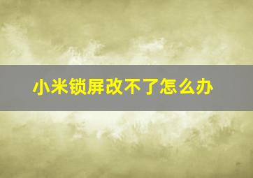 小米锁屏改不了怎么办