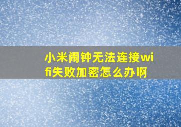 小米闹钟无法连接wifi失败加密怎么办啊