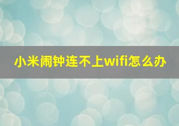 小米闹钟连不上wifi怎么办