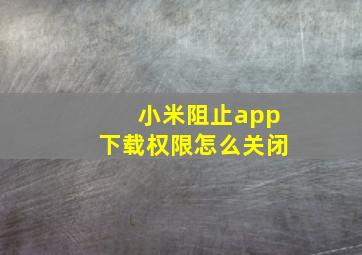 小米阻止app下载权限怎么关闭