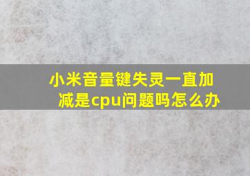 小米音量键失灵一直加减是cpu问题吗怎么办