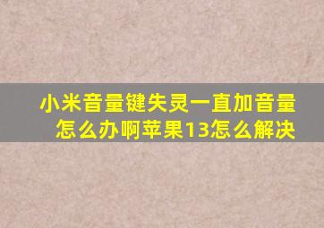 小米音量键失灵一直加音量怎么办啊苹果13怎么解决