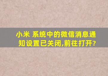 小米 系统中的微信消息通知设置已关闭,前往打开?