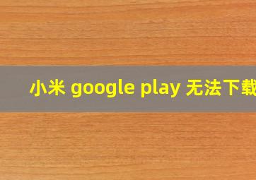 小米 google play 无法下载