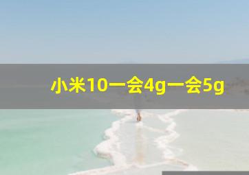 小米10一会4g一会5g