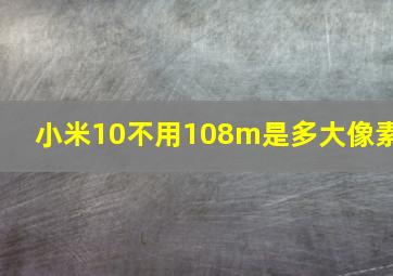 小米10不用108m是多大像素