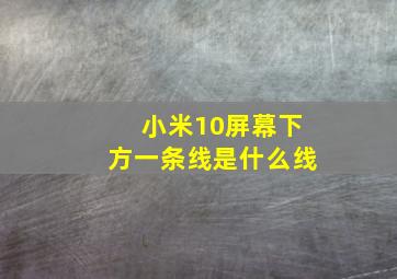 小米10屏幕下方一条线是什么线