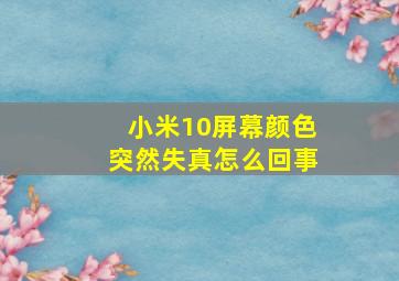 小米10屏幕颜色突然失真怎么回事