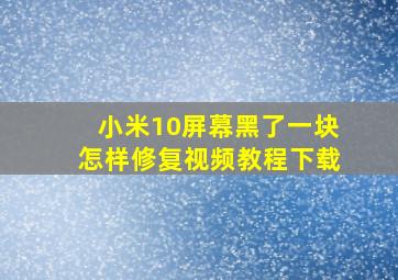 小米10屏幕黑了一块怎样修复视频教程下载