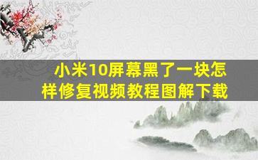 小米10屏幕黑了一块怎样修复视频教程图解下载