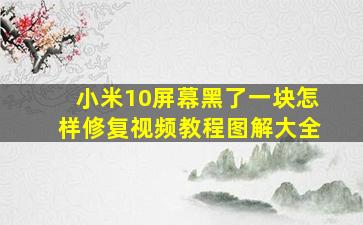 小米10屏幕黑了一块怎样修复视频教程图解大全