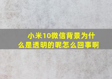 小米10微信背景为什么是透明的呢怎么回事啊