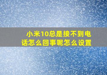 小米10总是接不到电话怎么回事呢怎么设置