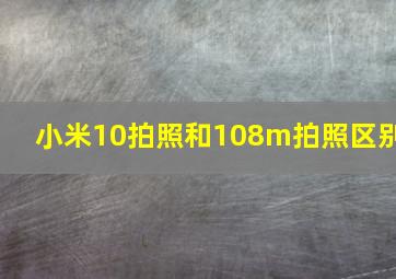 小米10拍照和108m拍照区别