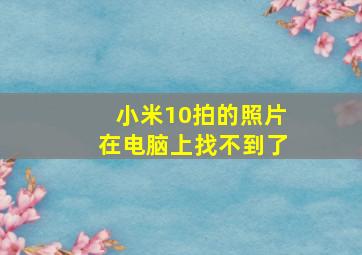 小米10拍的照片在电脑上找不到了