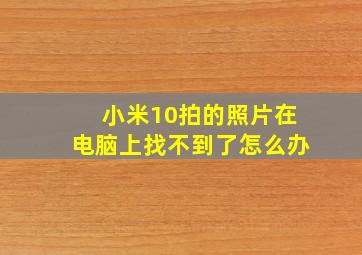 小米10拍的照片在电脑上找不到了怎么办