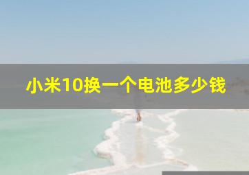 小米10换一个电池多少钱