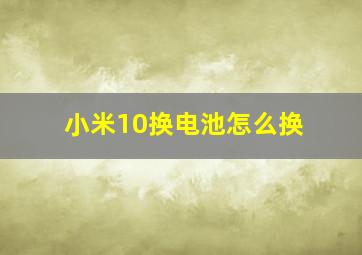 小米10换电池怎么换