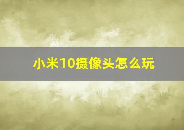 小米10摄像头怎么玩