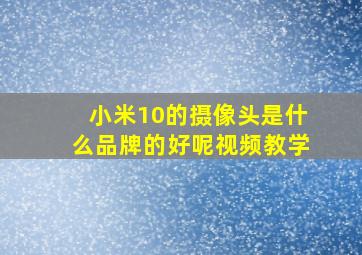 小米10的摄像头是什么品牌的好呢视频教学