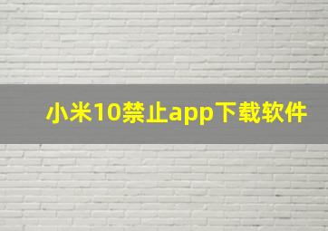 小米10禁止app下载软件