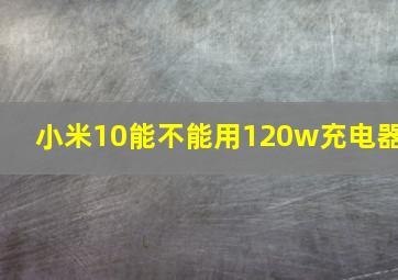 小米10能不能用120w充电器