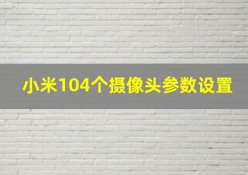 小米104个摄像头参数设置