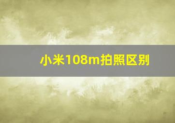 小米108m拍照区别