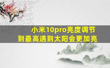 小米10pro亮度调节到最高遇到太阳会更加亮