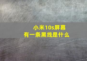 小米10s屏幕有一条黑线是什么