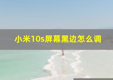 小米10s屏幕黑边怎么调