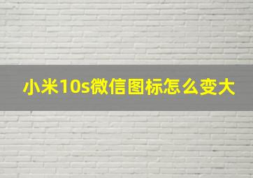 小米10s微信图标怎么变大