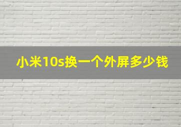 小米10s换一个外屏多少钱