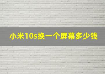 小米10s换一个屏幕多少钱