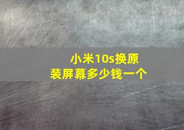 小米10s换原装屏幕多少钱一个