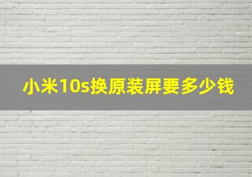 小米10s换原装屏要多少钱