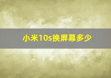 小米10s换屏幕多少