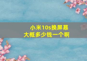 小米10s换屏幕大概多少钱一个啊