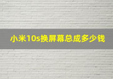 小米10s换屏幕总成多少钱