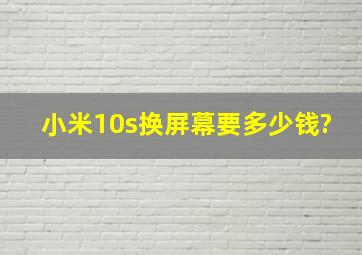 小米10s换屏幕要多少钱?