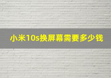 小米10s换屏幕需要多少钱