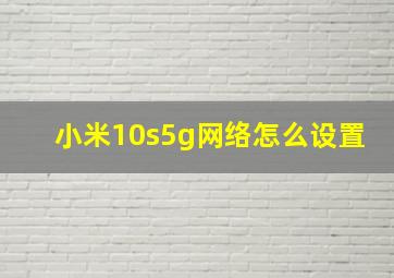 小米10s5g网络怎么设置